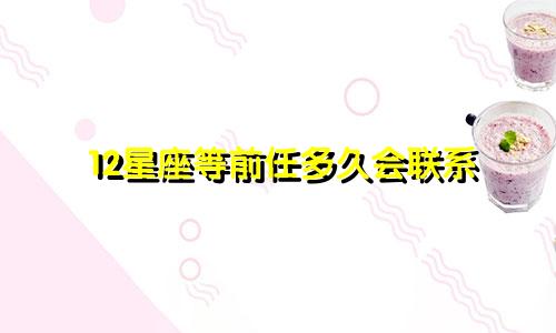 12星座等前任多久会联系