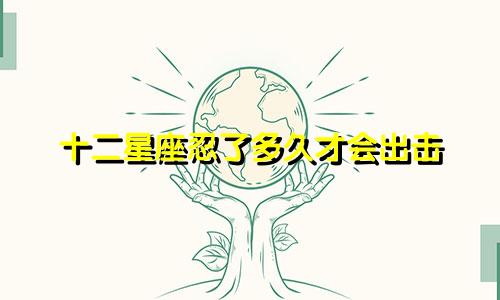 十二星座忍了多久才会出击