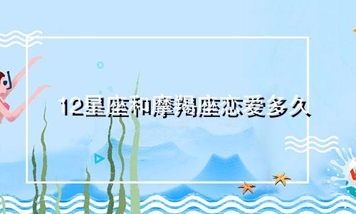 12星座和摩羯座恋爱多久