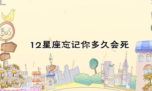12星座忘记你多久会死