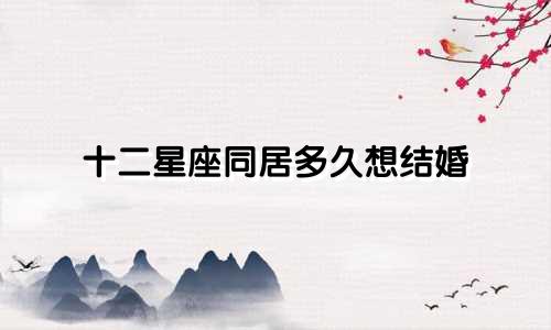 十二星座同居多久想结婚