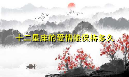 十二星座的爱情能保持多久