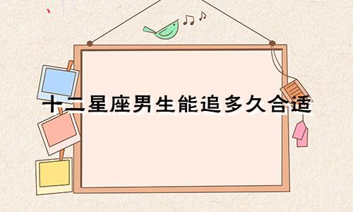 十二星座男生能追多久合适