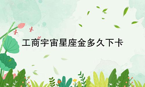 工商宇宙星座金多久下卡