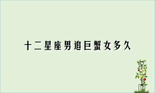 十二星座男追巨蟹女多久