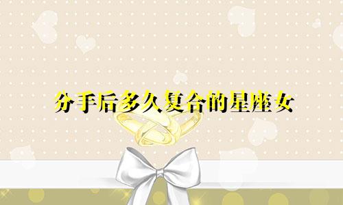 分手后多久复合的星座女