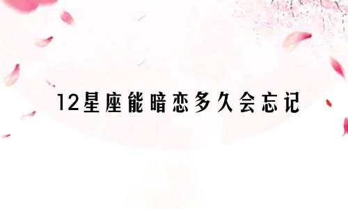 12星座能暗恋多久会忘记