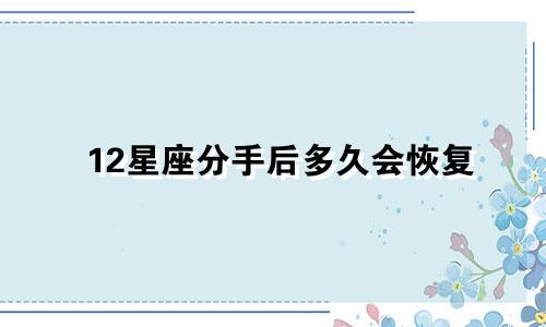 12星座分手后多久会恢复