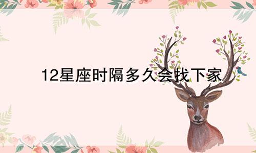 12星座时隔多久会找下家