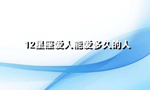 12星座爱人能爱多久的人