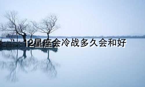 12星座会冷战多久会和好