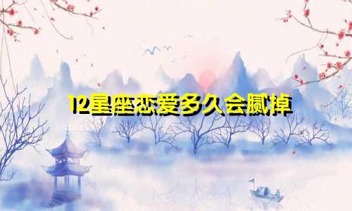 12星座恋爱多久会腻掉