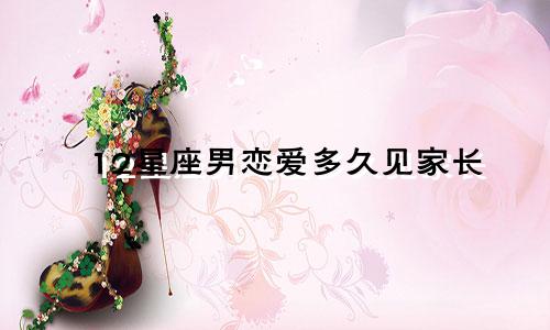 12星座男恋爱多久见家长