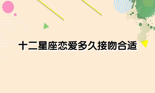 十二星座恋爱多久接吻合适