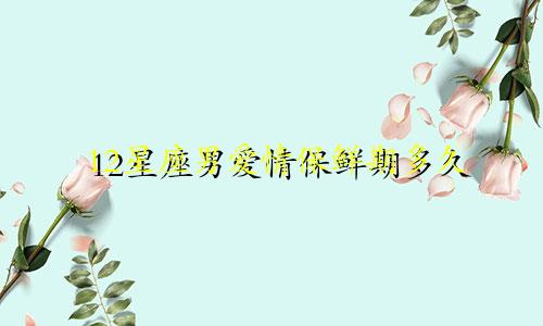 12星座男爱情保鲜期多久