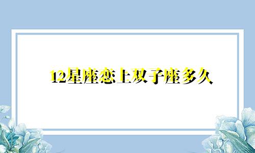 12星座恋上双子座多久