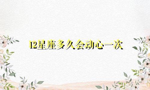 12星座多久会动心一次
