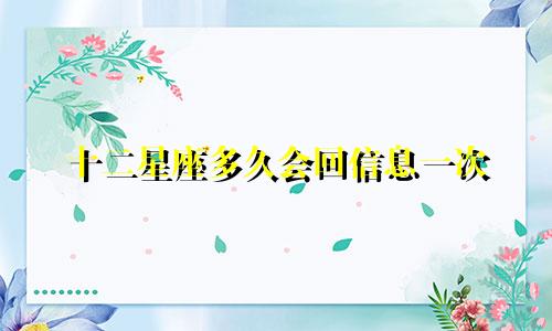 十二星座多久会回信息一次
