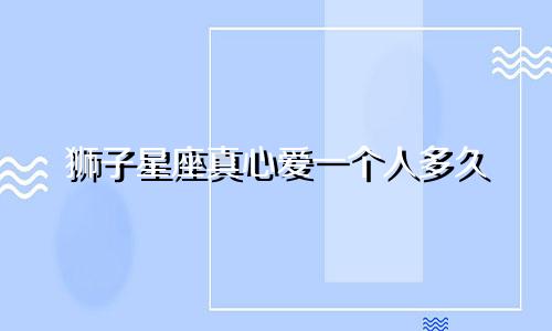 狮子星座真心爱一个人多久