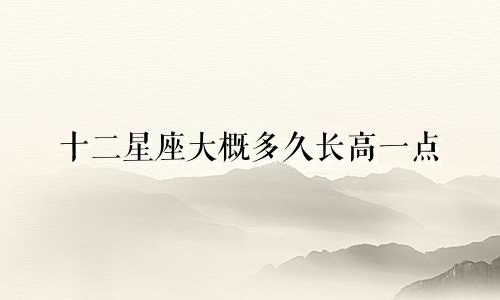 十二星座大概多久长高一点