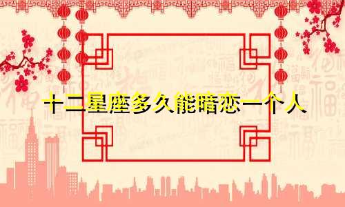 十二星座多久能暗恋一个人