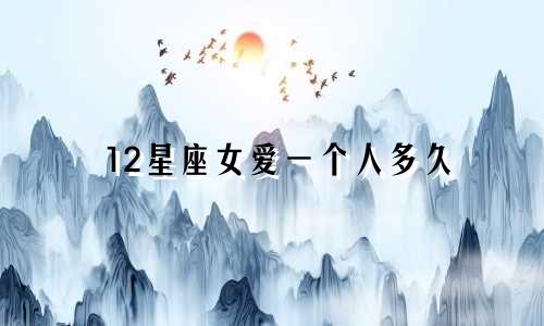 12星座女爱一个人多久