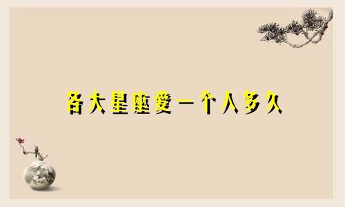 各大星座爱一个人多久