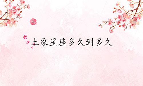 土象星座多久到多久