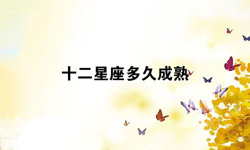 十二星座多久成熟