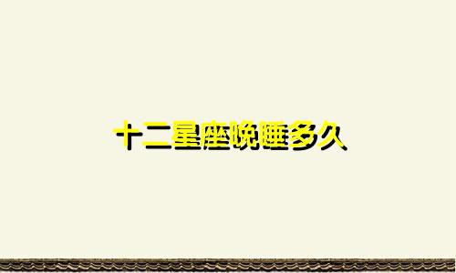 十二星座晚睡多久