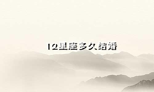 12星座多久结婚