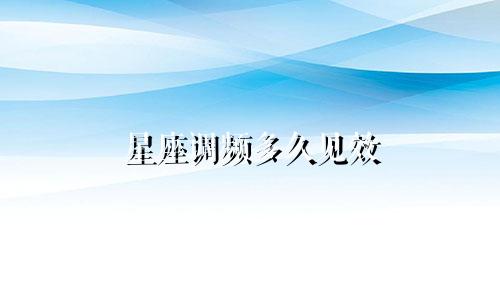 星座调频多久见效