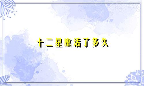 十二星座活了多久