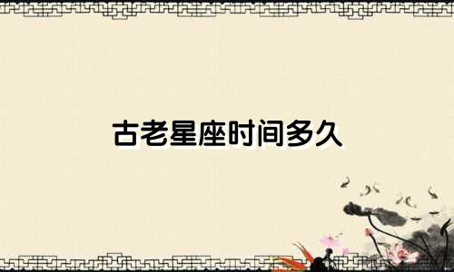 古老星座时间多久