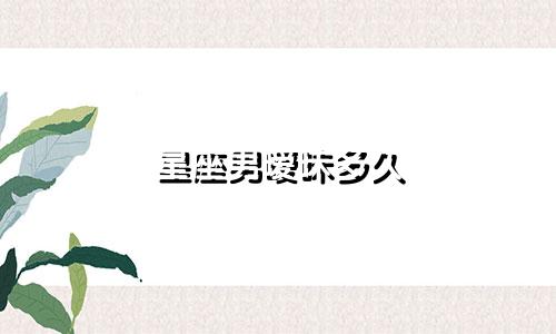 星座男暧昧多久