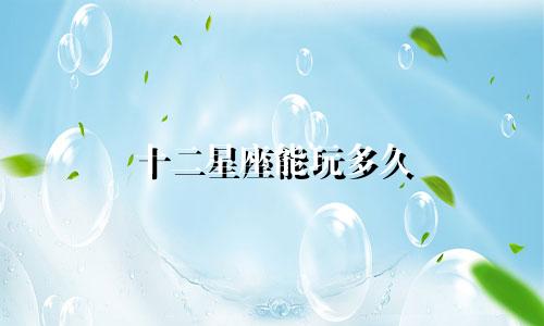 十二星座能玩多久