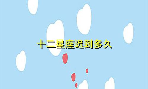 十二星座迟到多久