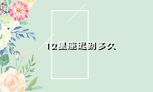 12星座迟到多久