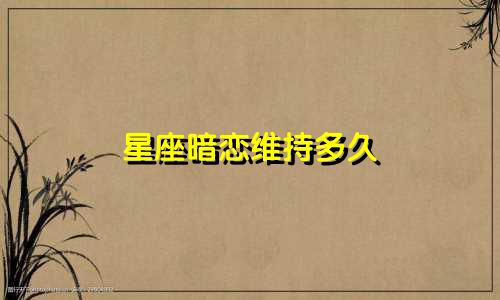 星座暗恋维持多久