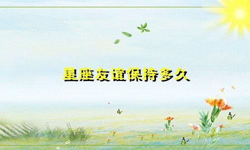 星座友谊保持多久