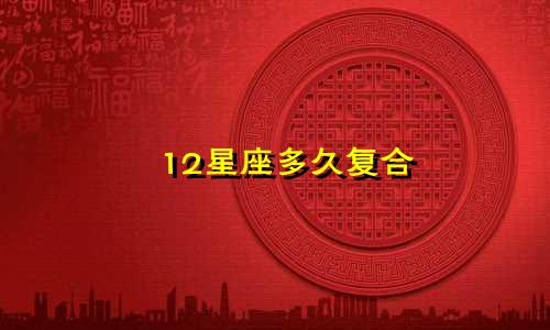 12星座多久复合