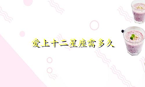 爱上十二星座需多久