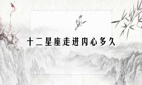 十二星座走进内心多久