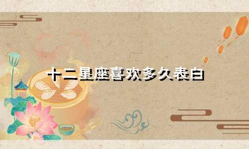 十二星座喜欢多久表白