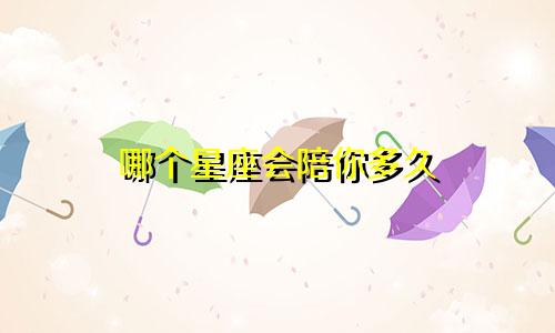 哪个星座会陪你多久