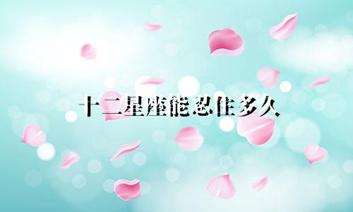 十二星座能忍住多久