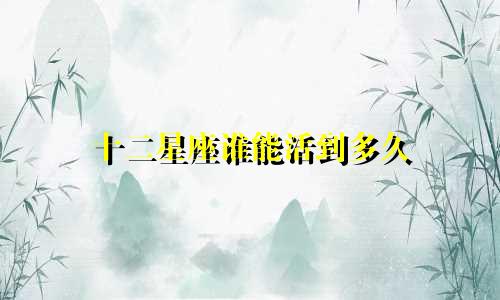 十二星座谁能活到多久
