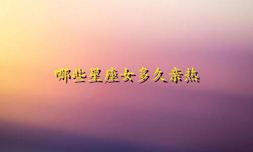 哪些星座女多久亲热