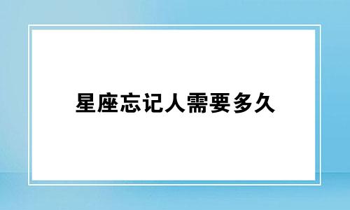 星座忘记人需要多久