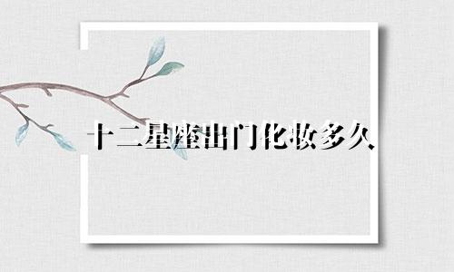 十二星座出门化妆多久